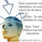 La meilleure manière de construire votre réputation, c'est de démontrer par vos actions concrètes - et moins vos intentions - ce que vous êtes capable de faire